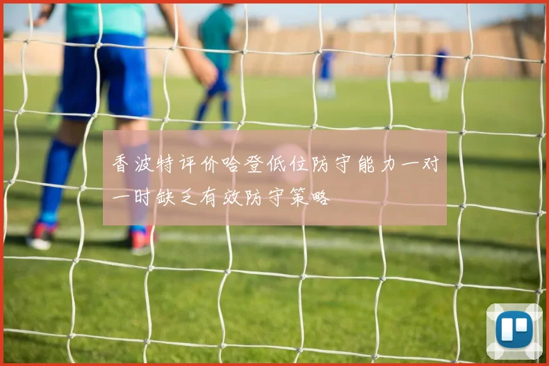 香波特评价哈登低位防守能力一对一时缺乏有效防守策略