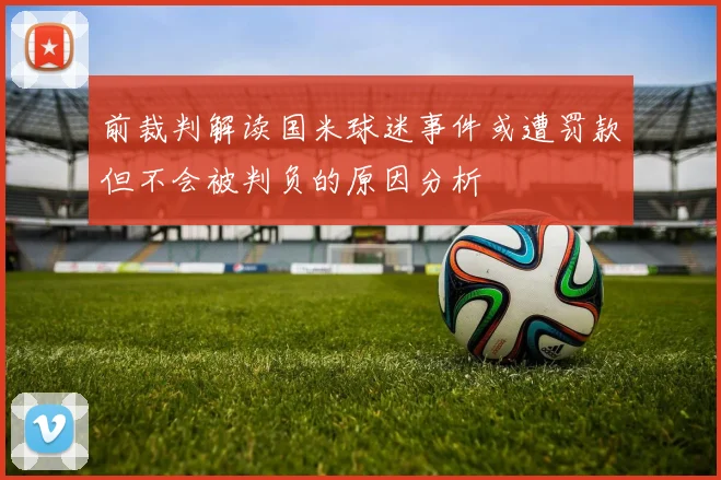 前裁判解读国米球迷事件或遭罚款但不会被判负的原因分析