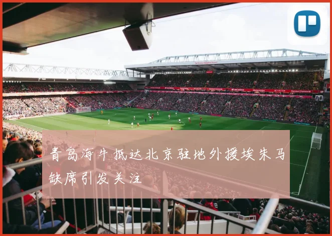 青岛海牛抵达北京驻地外援埃朱马缺席引发关注