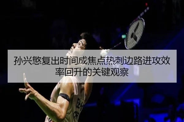 孙兴慜复出时间成焦点热刺边路进攻效率回升的关键观察
